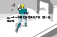 ggpoker德扑官网提供的产品（德扑在线游戏）