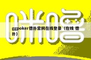 ggpoker德扑官网在线登录（在线 德扑）